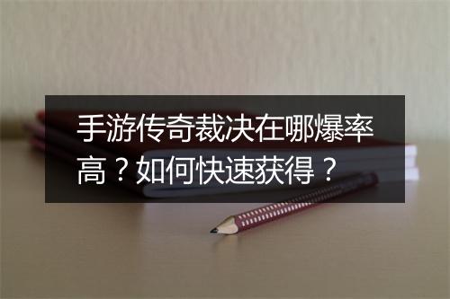 手游传奇裁决在哪爆率高？如何快速获得？