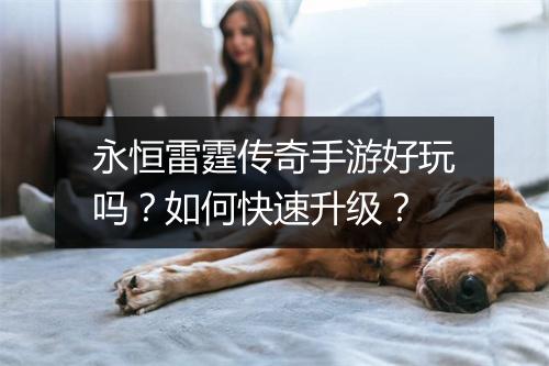 永恒雷霆传奇手游好玩吗？如何快速升级？