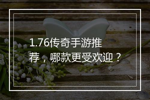 1.76传奇手游推荐，哪款更受欢迎？