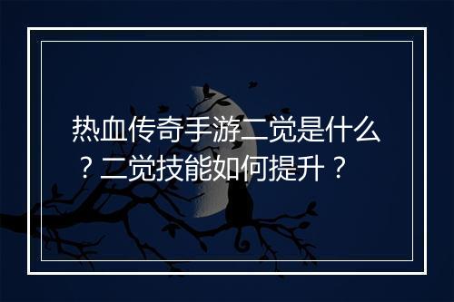 热血传奇手游二觉是什么？二觉技能如何提升？