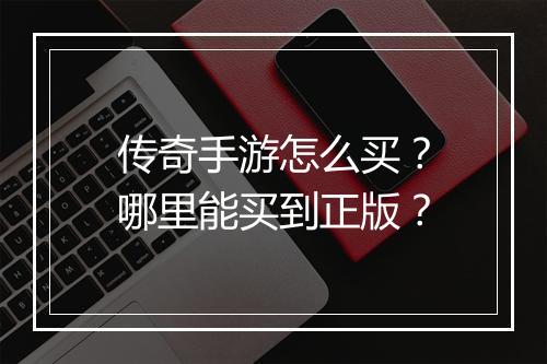 传奇手游怎么买？哪里能买到正版？