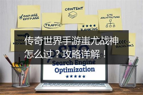 传奇世界手游蚩尤战神怎么过？攻略详解！