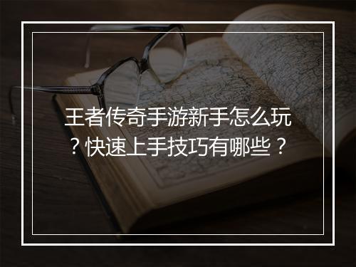 王者传奇手游新手怎么玩？快速上手技巧有哪些？