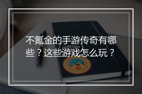不氪金的手游传奇有哪些？这些游戏怎么玩？