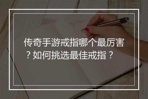 传奇手游戒指哪个最厉害？如何挑选最佳戒指？