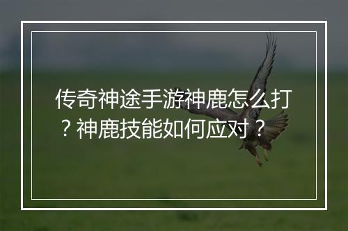 传奇神途手游神鹿怎么打？神鹿技能如何应对？