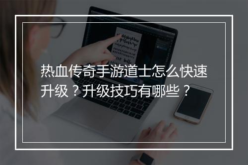 热血传奇手游道士怎么快速升级？升级技巧有哪些？