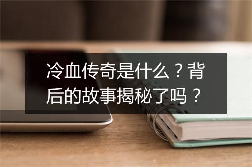 冷血传奇是什么？背后的故事揭秘了吗？