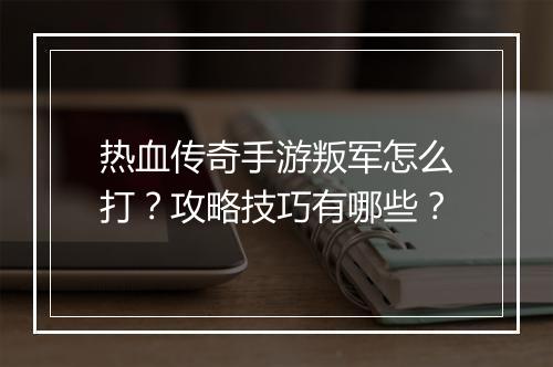热血传奇手游叛军怎么打？攻略技巧有哪些？