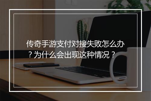 传奇手游支付对接失败怎么办？为什么会出现这种情况？