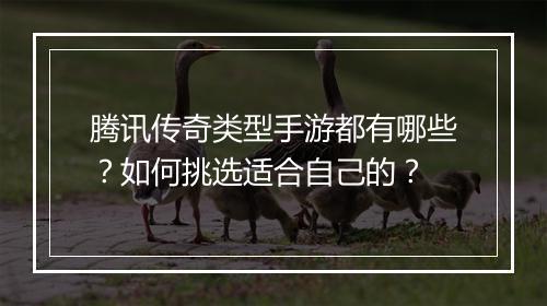腾讯传奇类型手游都有哪些?如何挑选适合自己的?