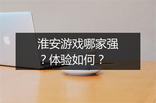 淮安游戏哪家强？体验如何？