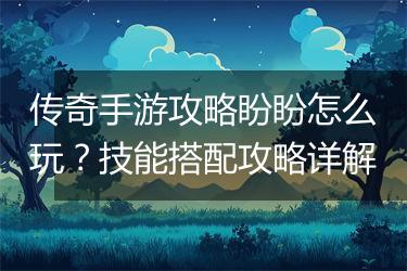 传奇手游攻略盼盼怎么玩？技能搭配攻略详解