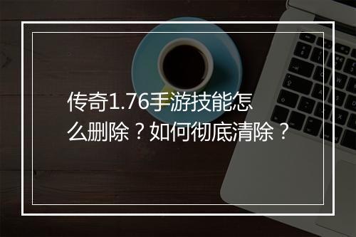 传奇1.76手游技能怎么删除？如何彻底清除？