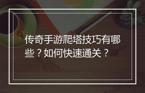 传奇手游爬塔技巧有哪些？如何快速通关？