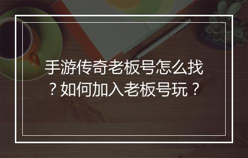 手游传奇老板号怎么找？如何加入老板号玩？