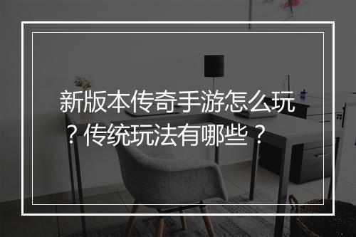 新版本传奇手游怎么玩？传统玩法有哪些？