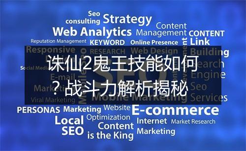 诛仙2鬼王技能如何？战斗力解析揭秘