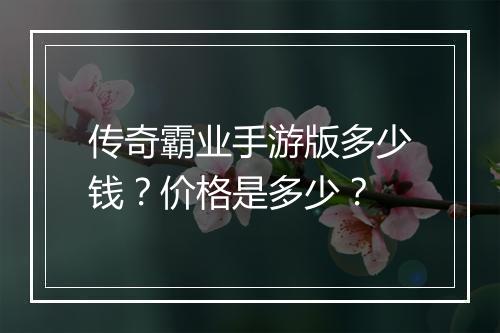 传奇霸业手游版多少钱？价格是多少？
