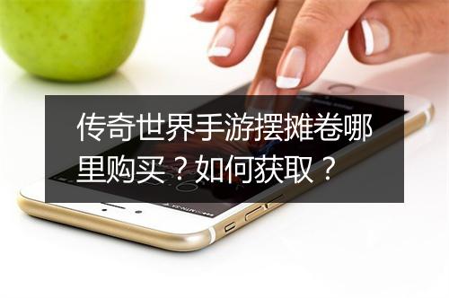 传奇世界手游摆摊卷哪里购买？如何获取？