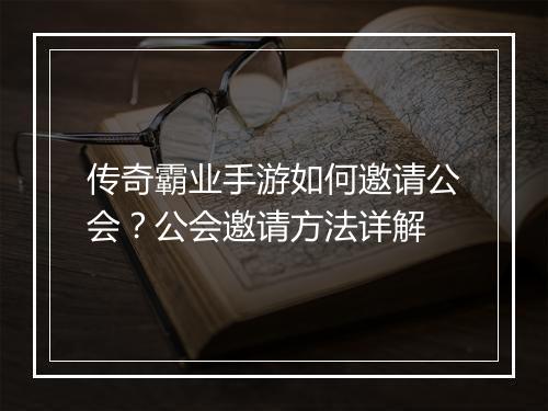 传奇霸业手游如何邀请公会？公会邀请方法详解