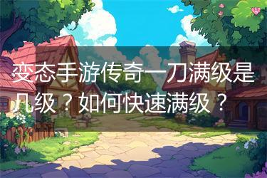 变态手游传奇一刀满级是几级？如何快速满级？