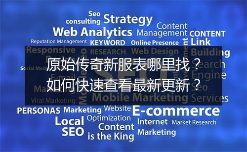 原始传奇新服表哪里找？如何快速查看最新更新？