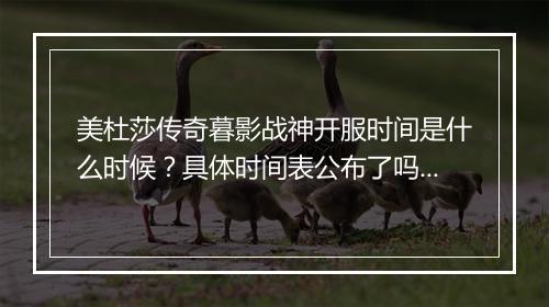 美杜莎传奇暮影战神开服时间是什么时候？具体时间表公布了吗？