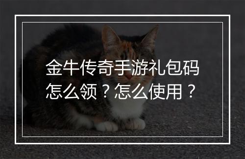 金牛传奇手游礼包码怎么领？怎么使用？