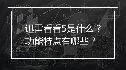 迅雷看看5是什么？功能特点有哪些？