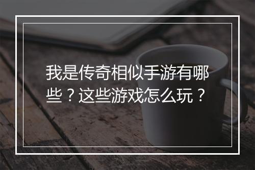 我是传奇相似手游有哪些？这些游戏怎么玩？