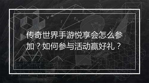 传奇世界手游悦享会怎么参加？如何参与活动赢好礼？