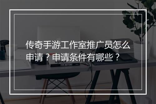 传奇手游工作室推广员怎么申请？申请条件有哪些？