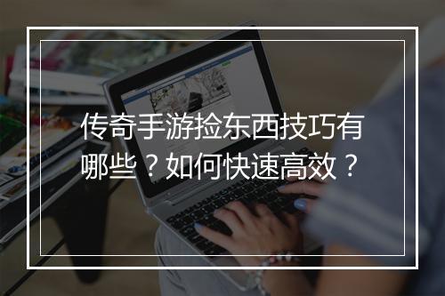传奇手游捡东西技巧有哪些？如何快速高效？