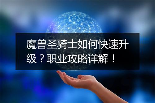魔兽圣骑士如何快速升级？职业攻略详解！