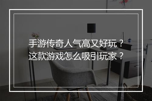 手游传奇人气高又好玩？这款游戏怎么吸引玩家？
