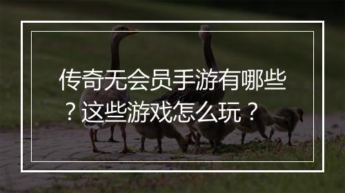 传奇无会员手游有哪些？这些游戏怎么玩？