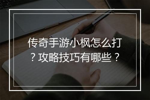 传奇手游小枫怎么打？攻略技巧有哪些？