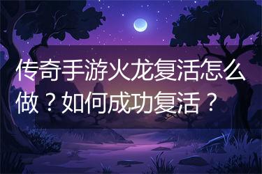传奇手游火龙复活怎么做？如何成功复活？