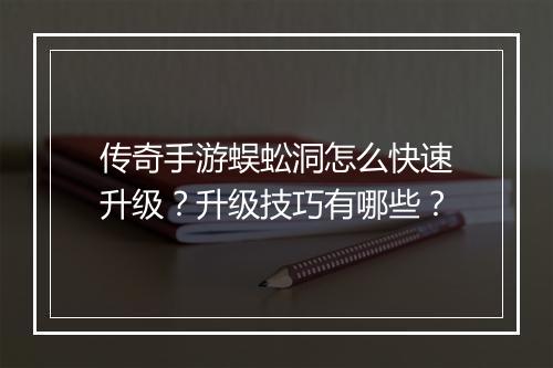 传奇手游蜈蚣洞怎么快速升级？升级技巧有哪些？