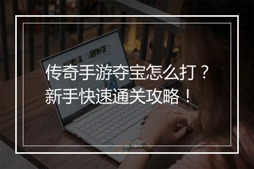 传奇手游夺宝怎么打？新手快速通关攻略！
