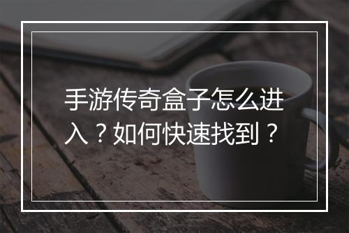 手游传奇盒子怎么进入？如何快速找到？