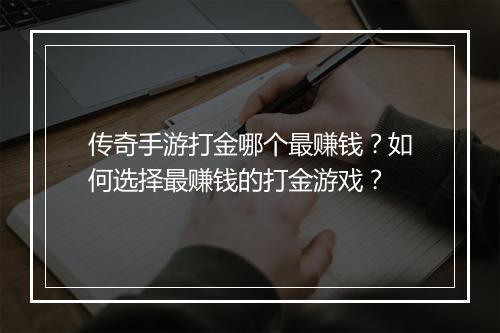 传奇手游打金哪个最赚钱？如何选择最赚钱的打金游戏？