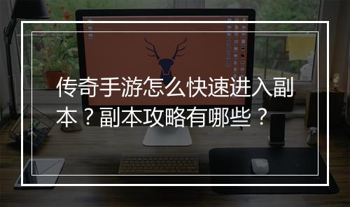 传奇手游怎么快速进入副本？副本攻略有哪些？