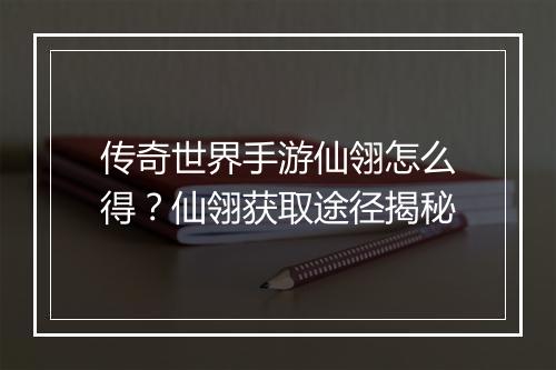 传奇世界手游仙翎怎么得？仙翎获取途径揭秘