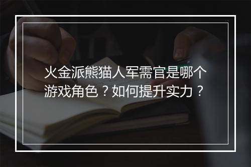 火金派熊猫人军需官是哪个游戏角色？如何提升实力？