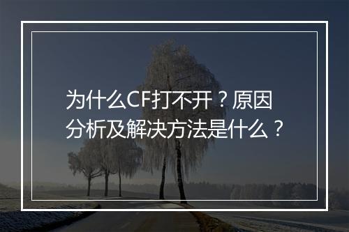 为什么CF打不开？原因分析及解决方法是什么？