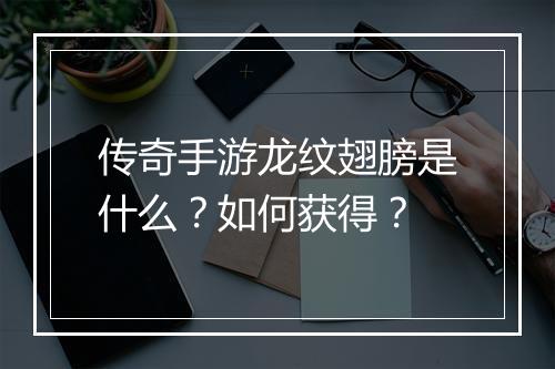 传奇手游龙纹翅膀是什么？如何获得？