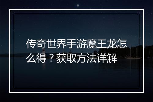 传奇世界手游魔王龙怎么得？获取方法详解