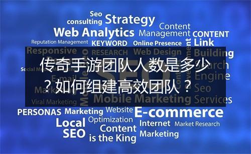 传奇手游团队人数是多少？如何组建高效团队？